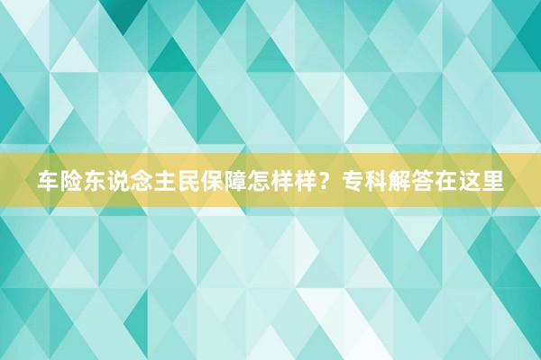 车险东说念主民保障怎样样？专科解答在这里