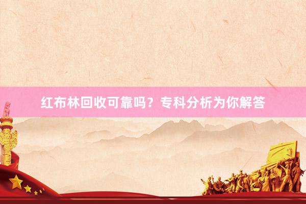 红布林回收可靠吗？专科分析为你解答